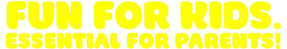 FUN FOR KIDS.
ESSENTIAL FOR PARENTS!